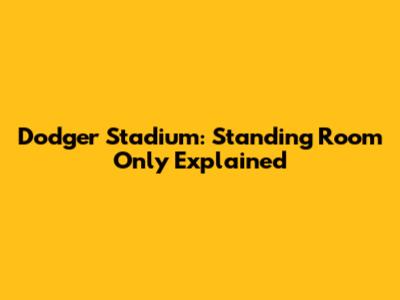 Dodger Stadium: Standing Room Only Explained