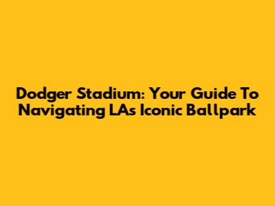 Dodger Stadium: Your Guide To Navigating LA's Iconic Ballpark