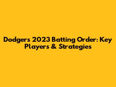 Dodgers' 2023 Batting Order: Key Players & Strategies
