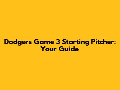 Dodgers' Game 3 Starting Pitcher: Your Guide