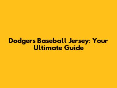 Dodgers Baseball Jersey: Your Ultimate Guide