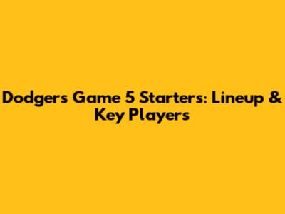 Dodgers Game 5 Starters: Lineup & Key Players