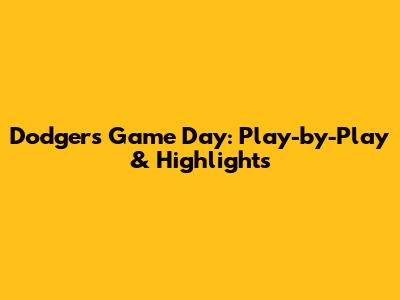Dodgers Game Day: Play-by-Play & Highlights