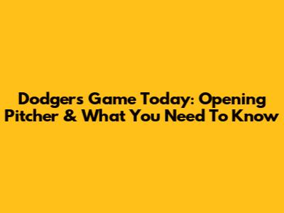 Dodgers Game Today: Opening Pitcher & What You Need To Know