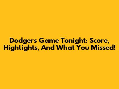 Dodgers Game Tonight: Score, Highlights, And What You Missed!