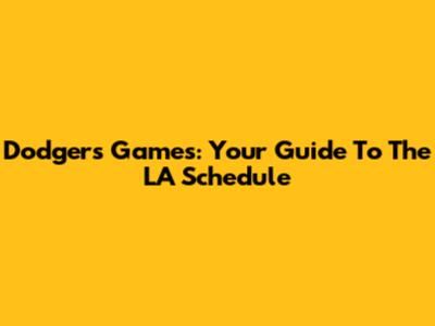 Dodgers Games: Your Guide To The LA Schedule