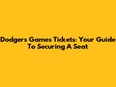 Dodgers Games Tickets: Your Guide To Securing A Seat