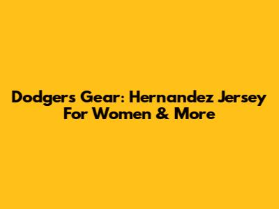 Dodgers Gear: Hernandez Jersey For Women & More