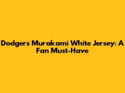 Dodgers Murakami White Jersey: A Fan Must-Have
