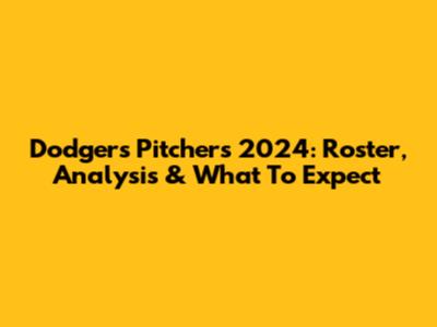 Dodgers Pitchers 2024: Roster, Analysis & What To Expect