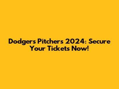 Dodgers Pitchers 2024: Secure Your Tickets Now!