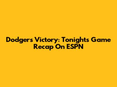Dodgers Victory: Tonight's Game Recap On ESPN
