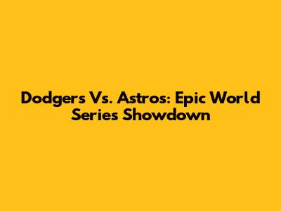 Dodgers Vs. Astros: Epic World Series Showdown