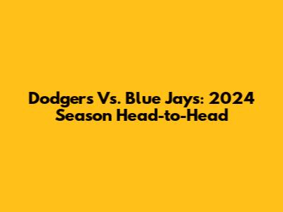Dodgers Vs. Blue Jays: 2024 Season Head-to-Head