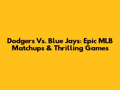 Dodgers Vs. Blue Jays: Epic MLB Matchups & Thrilling Games