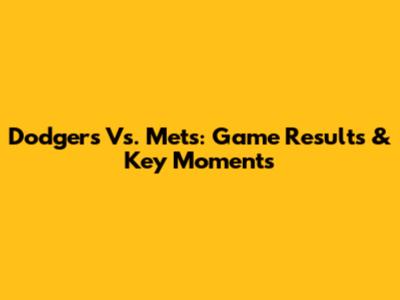 Dodgers Vs. Mets: Game Results & Key Moments