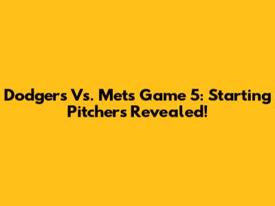 Dodgers Vs. Mets Game 5: Starting Pitchers Revealed!