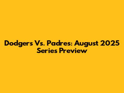 Dodgers Vs. Padres: August 2025 Series Preview