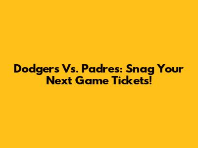 Dodgers Vs. Padres: Snag Your Next Game Tickets!
