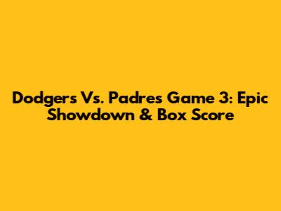 Dodgers Vs. Padres Game 3: Epic Showdown & Box Score