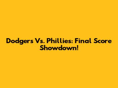 Dodgers Vs. Phillies: Final Score Showdown!