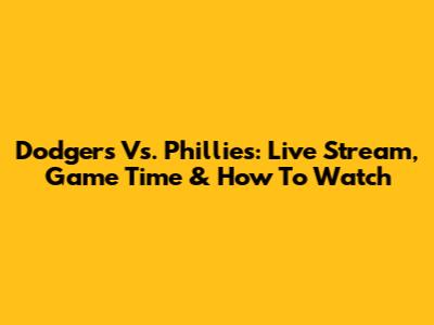 Dodgers Vs. Phillies: Live Stream, Game Time & How To Watch