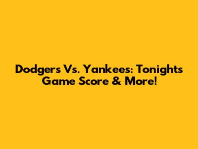 Dodgers Vs. Yankees: Tonight's Game Score & More!