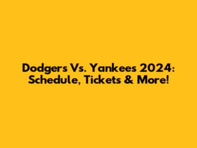 Dodgers Vs. Yankees 2024: Schedule, Tickets & More!