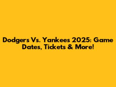 Dodgers Vs. Yankees 2025: Game Dates, Tickets & More!
