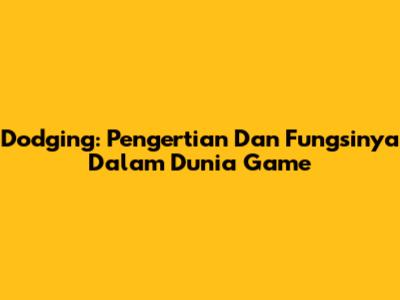 Dodging: Pengertian Dan Fungsinya Dalam Dunia Game