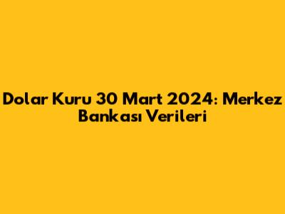 Dolar Kuru 30 Mart 2024: Merkez Bankası Verileri
