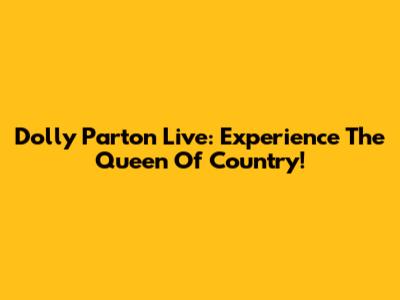 Dolly Parton Live: Experience The Queen Of Country!