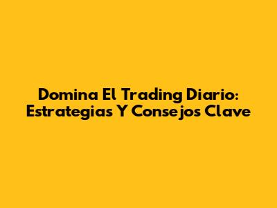 Domina El Trading Diario: Estrategias Y Consejos Clave