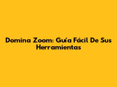 Domina Zoom: Guía Fácil De Sus Herramientas