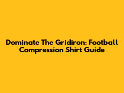 Dominate The Gridiron: Football Compression Shirt Guide