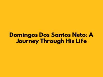 Domingos Dos Santos Neto: A Journey Through His Life