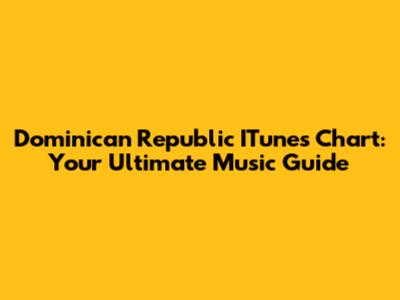 Dominican Republic ITunes Chart: Your Ultimate Music Guide