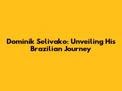 Dominik Selivako: Unveiling His Brazilian Journey