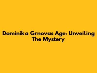 Dominika Grnova's Age: Unveiling The Mystery