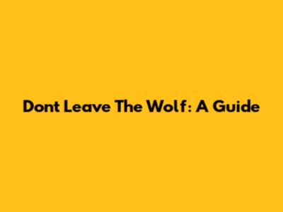 Don't Leave The Wolf: A Guide