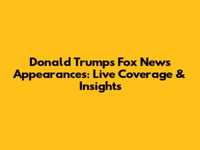 Donald Trump's Fox News Appearances: Live Coverage & Insights