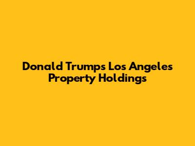 Donald Trump's Los Angeles Property Holdings