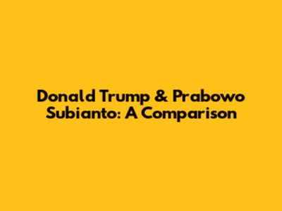 Donald Trump & Prabowo Subianto: A Comparison