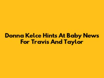 Donna Kelce Hints At Baby News For Travis And Taylor