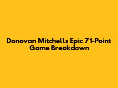 Donovan Mitchell's Epic 71-Point Game Breakdown