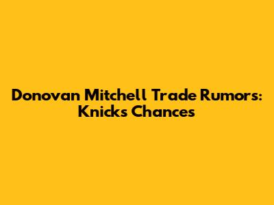 Donovan Mitchell Trade Rumors: Knicks' Chances