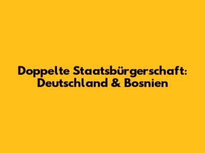 Doppelte Staatsbürgerschaft: Deutschland & Bosnien