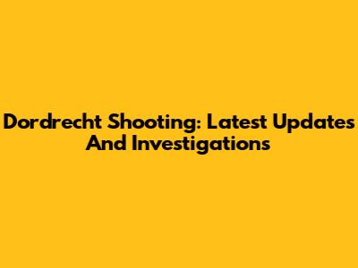 Dordrecht Shooting: Latest Updates And Investigations