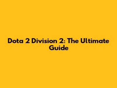 Dota 2 Division 2: The Ultimate Guide
