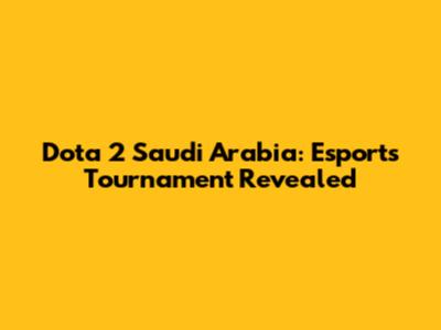 Dota 2 Saudi Arabia: Esports Tournament Revealed